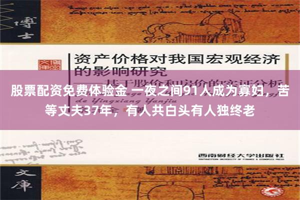 股票配资免费体验金 一夜之间91人成为寡妇，苦等丈夫37年，有人共白头有人独终老