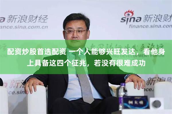 配资炒股首选配资 一个人能够兴旺发达，看他身上具备这四个征兆，若没有很难成功