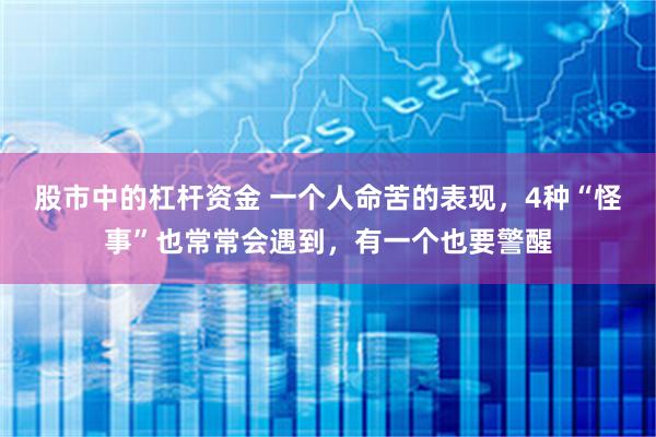 股市中的杠杆资金 一个人命苦的表现，4种“怪事”也常常会遇到，有一个也要警醒