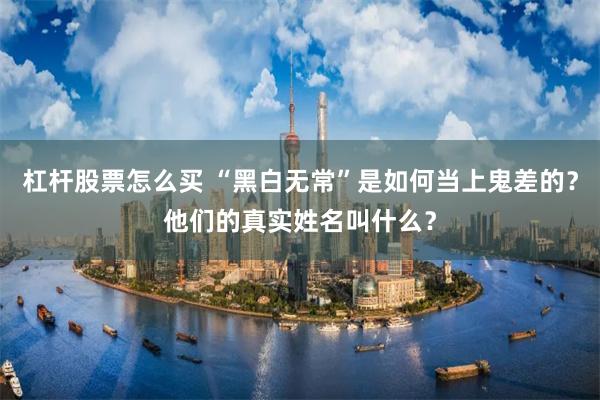 杠杆股票怎么买 “黑白无常”是如何当上鬼差的？他们的真实姓名叫什么？
