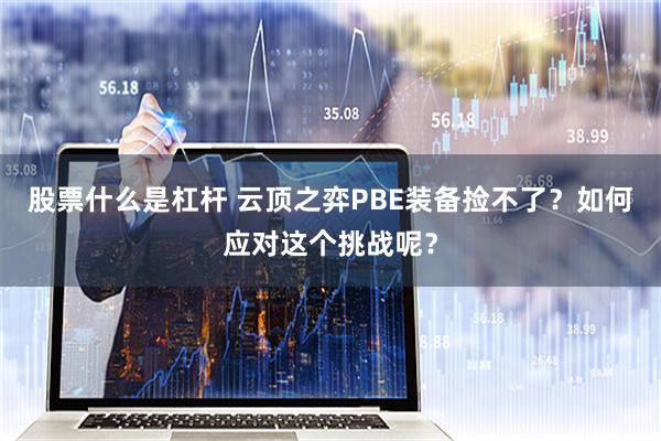 股票什么是杠杆 云顶之弈PBE装备捡不了？如何应对这个挑战呢？