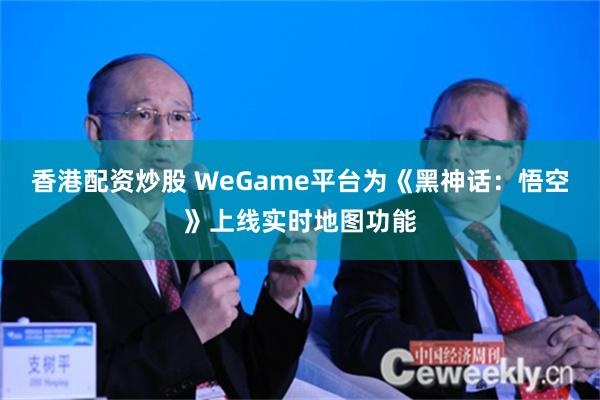 香港配资炒股 WeGame平台为《黑神话：悟空》上线实时地图功能