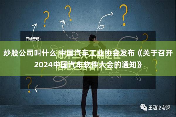 炒股公司叫什么 中国汽车工业协会发布《关于召开2024中国汽车软件大会的通知》
