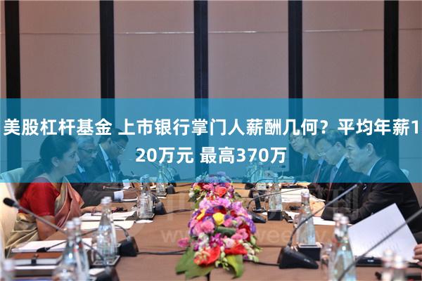 美股杠杆基金 上市银行掌门人薪酬几何？平均年薪120万元 最高370万