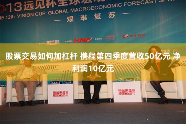 股票交易如何加杠杆 携程第四季度营收50亿元 净利润10亿元