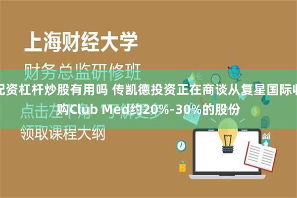 配资杠杆炒股有用吗 传凯德投资正在商谈从复星国际收购Club Med约20%-30%的股份