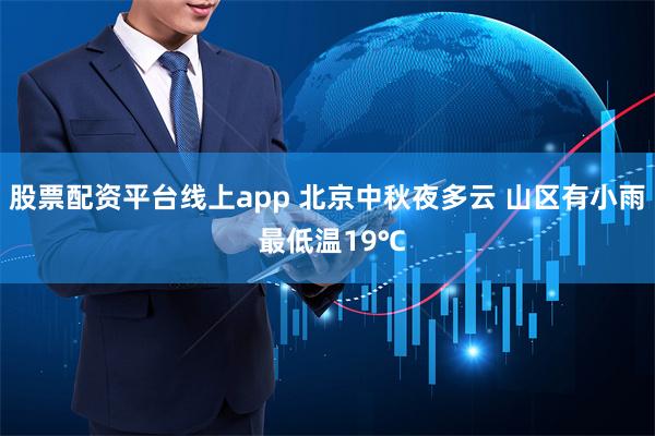 股票配资平台线上app 北京中秋夜多云 山区有小雨 最低温19℃