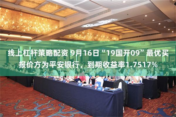 线上杠杆策略配资 9月16日“19国开09”最优买报价方为平安银行，到期收益率1.7517%