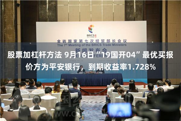 股票加杠杆方法 9月16日“19国开04”最优买报价方为平安银行，到期收益率1.728%