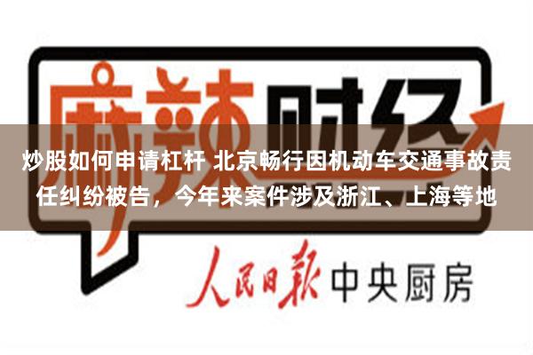炒股如何申请杠杆 北京畅行因机动车交通事故责任纠纷被告，今年来案件涉及浙江、上海等地