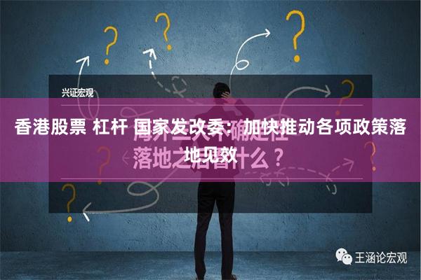 香港股票 杠杆 国家发改委：加快推动各项政策落地见效