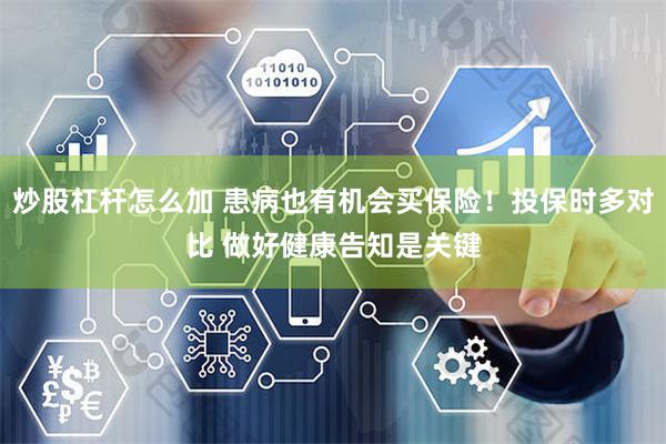 炒股杠杆怎么加 患病也有机会买保险！投保时多对比 做好健康告知是关键