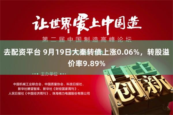 去配资平台 9月19日大秦转债上涨0.06%，转股溢价率9.89%