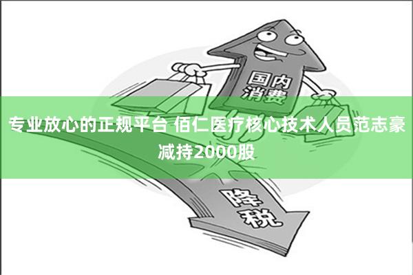 专业放心的正规平台 佰仁医疗核心技术人员范志豪减持2000股