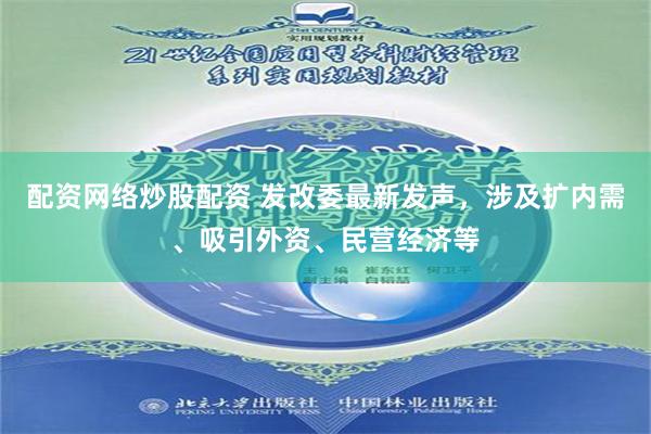 配资网络炒股配资 发改委最新发声，涉及扩内需、吸引外资、民营经济等