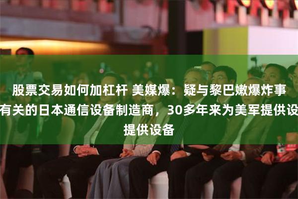股票交易如何加杠杆 美媒爆：疑与黎巴嫩爆炸事件有关的日本通信设备制造商，30多年来为美军提供设备