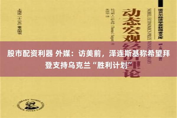 股市配资利器 外媒：访美前，泽连斯基称希望拜登支持乌克兰“胜利计划”