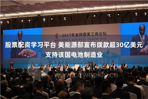 股票配资学习平台 美能源部宣布拨款超30亿美元支持该国电池制造业