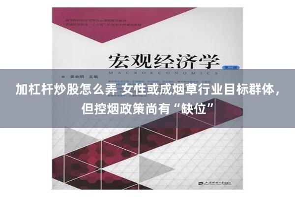 加杠杆炒股怎么弄 女性或成烟草行业目标群体，但控烟政策尚有“缺位”