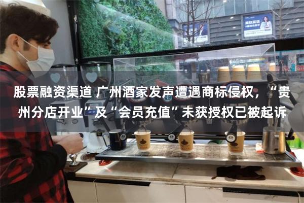股票融资渠道 广州酒家发声遭遇商标侵权，“贵州分店开业”及“会员充值”未获授权已被起诉