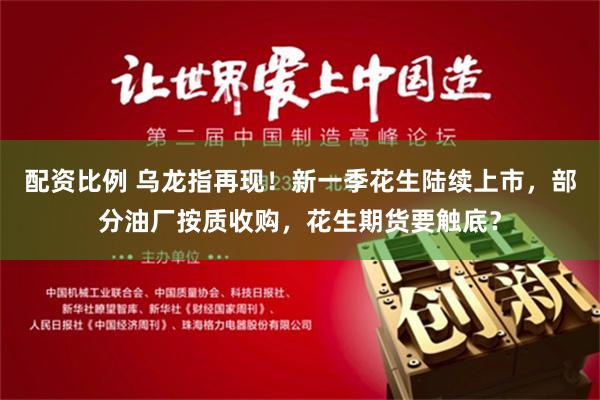 配资比例 乌龙指再现！新一季花生陆续上市，部分油厂按质收购，花生期货要触底？