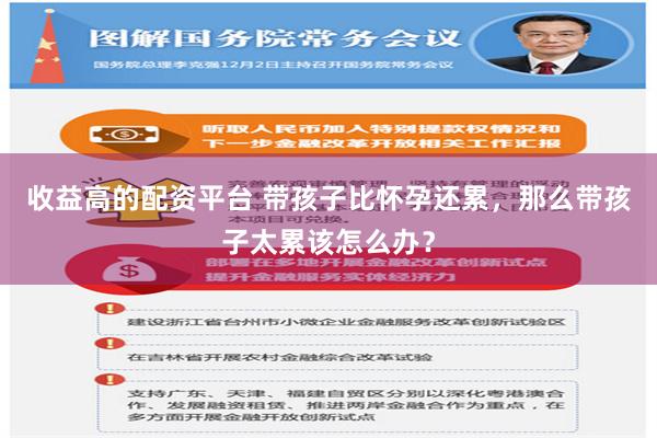 收益高的配资平台 带孩子比怀孕还累，那么带孩子太累该怎么办？
