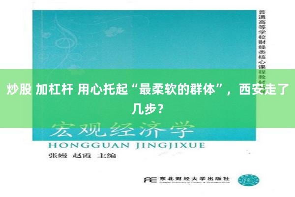 炒股 加杠杆 用心托起“最柔软的群体”，西安走了几步？