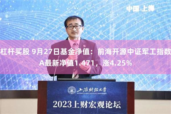 杠杆买股 9月27日基金净值：前海开源中证军工指数A最新净值1.471，涨4.25%