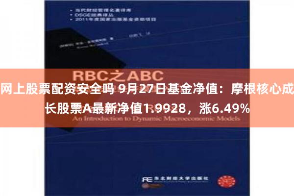 网上股票配资安全吗 9月27日基金净值：摩根核心成长股票A最新净值1.9928，涨6.49%
