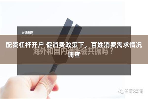 配资杠杆开户 促消费政策下，百姓消费需求情况调查