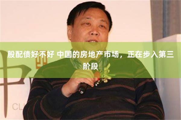 股配债好不好 中国的房地产市场，正在步入第三阶段
