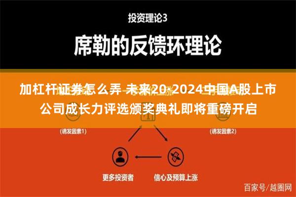 加杠杆证券怎么弄 未来20·2024中国A股上市公司成长力评选颁奖典礼即将重磅开启