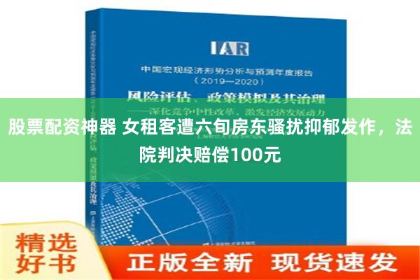 股票配资神器 女租客遭六旬房东骚扰抑郁发作，法院判决赔偿100元