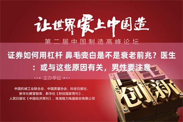证券如何用杠杆 鼻毛变白是不是衰老前兆？医生：或与这些原因有关，男性要注意