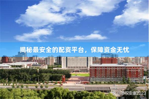 揭秘最安全的配资平台，保障资金无忧