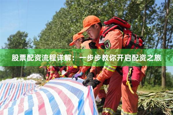 股票配资流程详解：一步步教你开启配资之旅