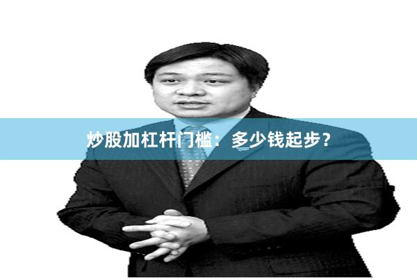 炒股加杠杆门槛：多少钱起步？