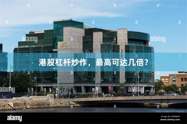 港股杠杆炒作，最高可达几倍？