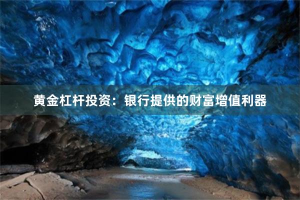 黄金杠杆投资：银行提供的财富增值利器
