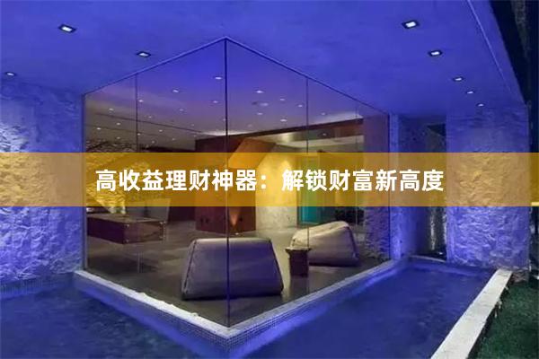 高收益理财神器：解锁财富新高度