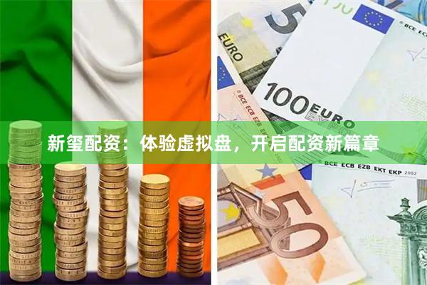 新玺配资：体验虚拟盘，开启配资新篇章