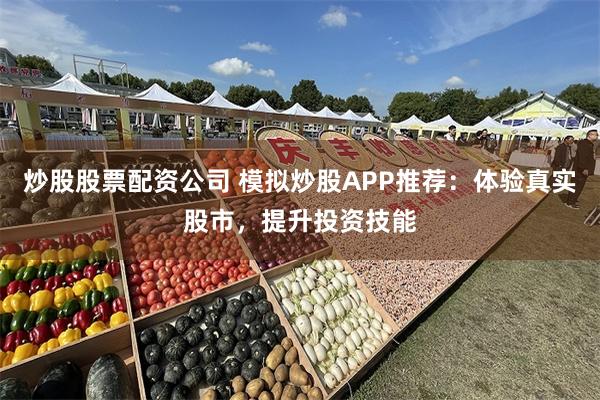 炒股股票配资公司 模拟炒股APP推荐：体验真实股市，提升投资技能