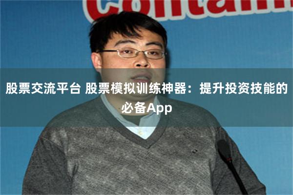 股票交流平台 股票模拟训练神器：提升投资技能的必备App