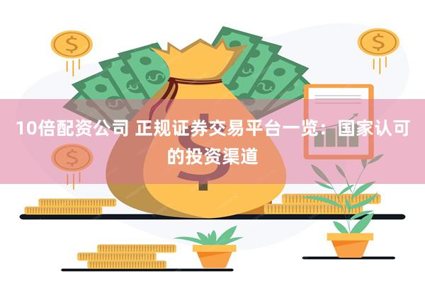 10倍配资公司 正规证券交易平台一览：国家认可的投资渠道