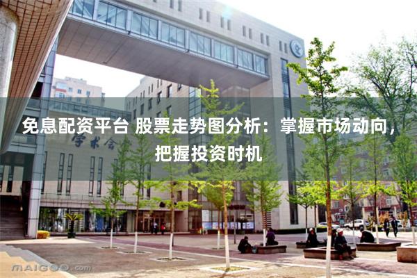 免息配资平台 股票走势图分析：掌握市场动向，把握投资时机
