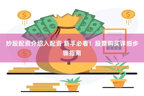 炒股配资介绍入配资 新手必看！股票购买详细步骤指南