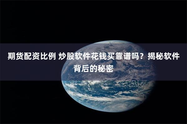 期货配资比例 炒股软件花钱买靠谱吗？揭秘软件背后的秘密