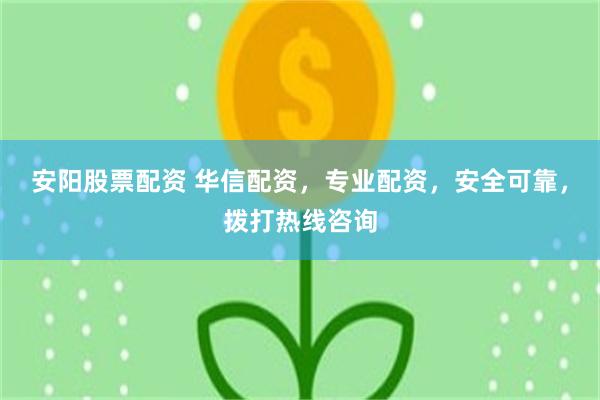 安阳股票配资 华信配资，专业配资，安全可靠，拨打热线咨询