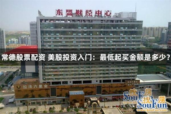 常德股票配资 美股投资入门：最低起买金额是多少？