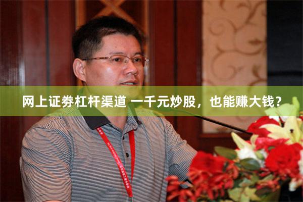 网上证劵杠杆渠道 一千元炒股，也能赚大钱？